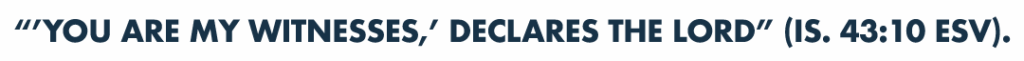 “‘You are my witnesses,’ declares the Lord” (IS. 43:10 ESV).
