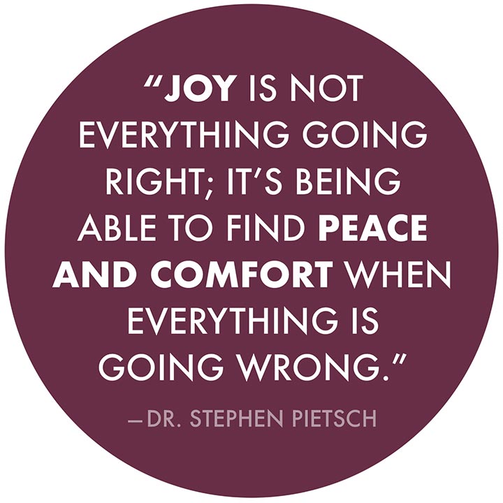 Joy is not everything going right; it’s being able to find peace and comfort when everything is going wrong.
